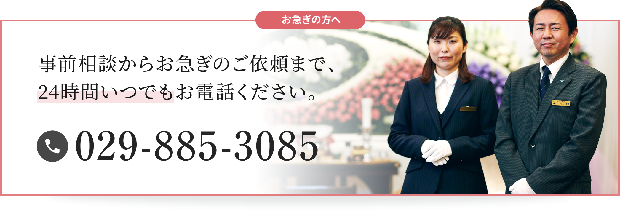 お急ぎの方へ事前相談からお急ぎのご依頼まで、24時間いつでもお電話ください。